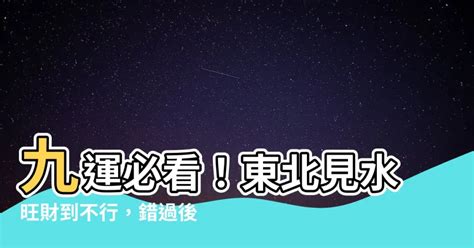 九運 東北見水|九運致富前，別在九運前死去